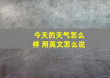 今天的天气怎么样 用英文怎么说